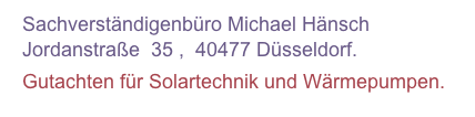   Sachverständigenbüro Michael Hänsch 
  Jordanstraße  35 ,  40477 Düsseldorf. 
  Gutachten für Solartechnik und Wärmepumpen.